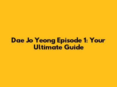 Dae Jo Yeong Episode 1: Your Ultimate Guide