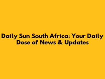 Daily Sun South Africa: Your Daily Dose of News & Updates