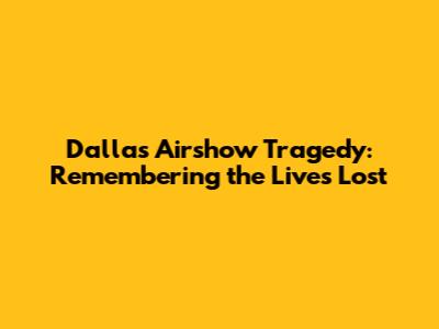 Dallas Airshow Tragedy: Remembering the Lives Lost