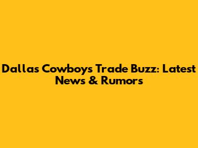 Dallas Cowboys Trade Buzz: Latest News & Rumors