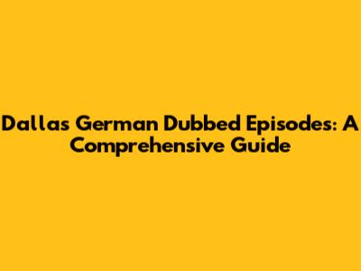 Dallas German Dubbed Episodes: A Comprehensive Guide
