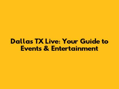 Dallas TX Live: Your Guide to Events & Entertainment