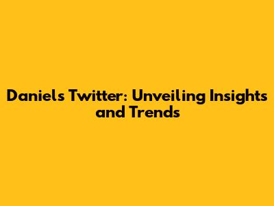 Daniel's Twitter: Unveiling Insights and Trends