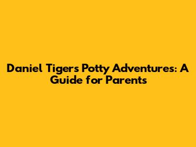 Daniel Tiger's Potty Adventures: A Guide for Parents