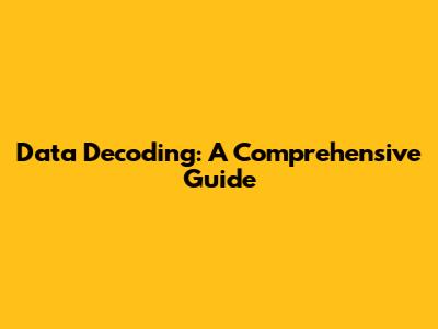 Data Decoding: A Comprehensive Guide