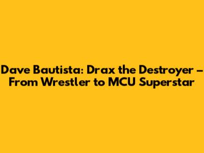 Dave Bautista: Drax the Destroyer – From Wrestler to MCU Superstar