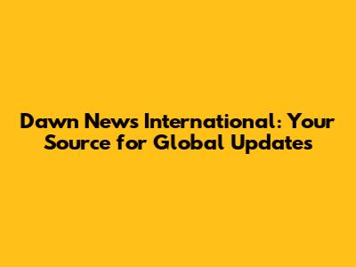 Dawn News International: Your Source for Global Updates