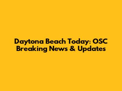 Daytona Beach Today: OSC Breaking News & Updates