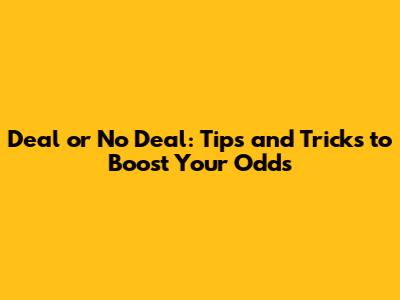 Deal or No Deal: Tips and Tricks to Boost Your Odds