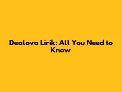 Dealova Lirik: All You Need to Know