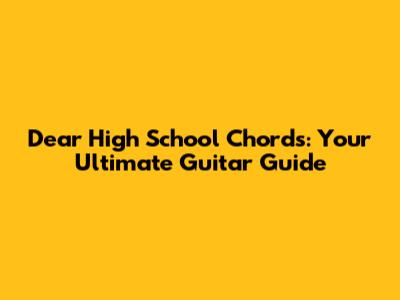 Dear High School Chords: Your Ultimate Guitar Guide
