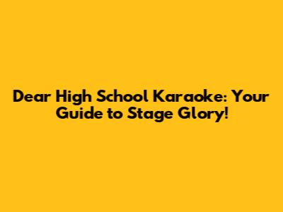 Dear High School Karaoke: Your Guide to Stage Glory!