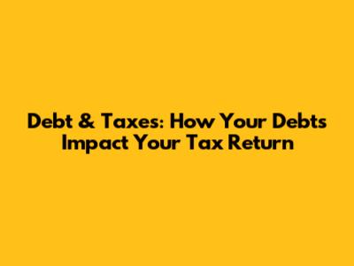 Debt & Taxes: How Your Debts Impact Your Tax Return