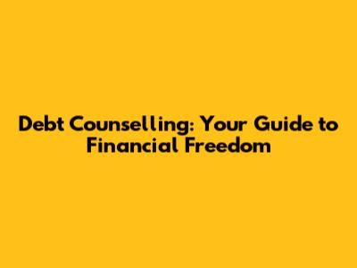 Debt Counselling: Your Guide to Financial Freedom