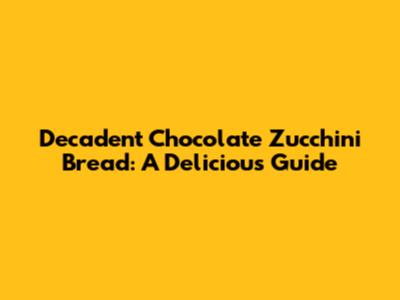 Decadent Chocolate Zucchini Bread: A Delicious Guide