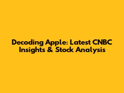 Decoding Apple: Latest CNBC Insights & Stock Analysis