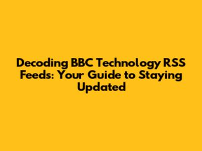 Decoding BBC Technology RSS Feeds: Your Guide to Staying Updated