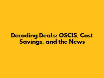 Decoding Deals: OSCIS, Cost Savings, and the News