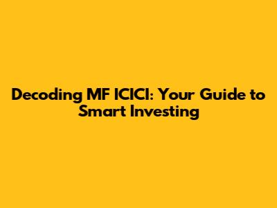 Decoding MF ICICI: Your Guide to Smart Investing