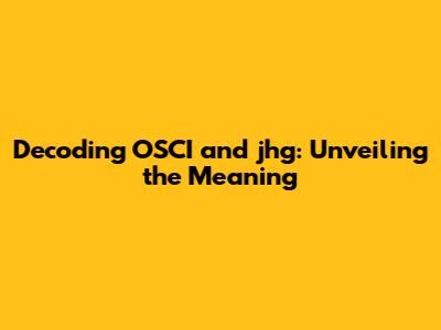 Decoding OSCI and 'jhg': Unveiling the Meaning