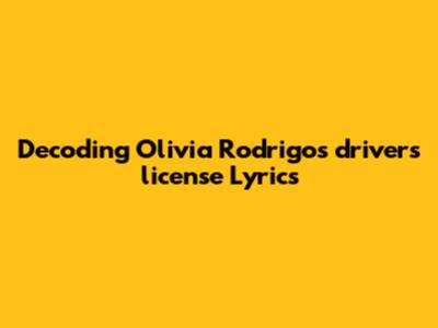 Decoding Olivia Rodrigo's 'drivers license' Lyrics