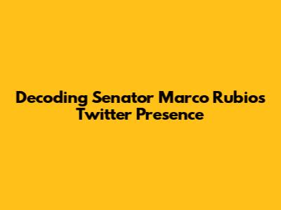 Decoding Senator Marco Rubio's Twitter Presence