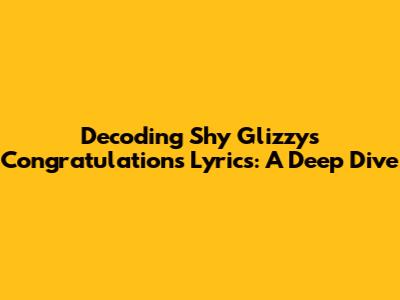 Decoding Shy Glizzy's 'Congratulations' Lyrics: A Deep Dive