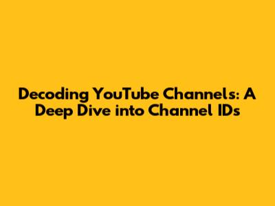 Decoding YouTube Channels: A Deep Dive into Channel IDs