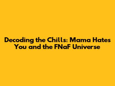 Decoding the Chills: "Mama Hates You" and the FNaF Universe