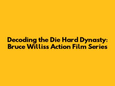 Decoding the Die Hard Dynasty: Bruce Willis's Action Film Series