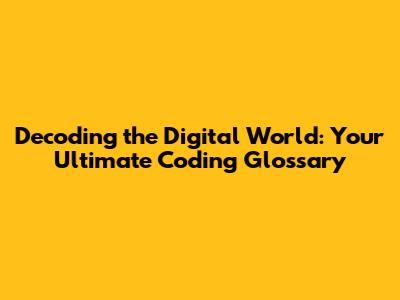 Decoding the Digital World: Your Ultimate Coding Glossary