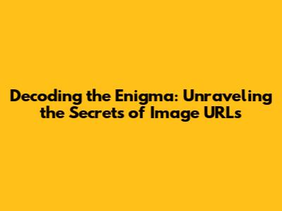 Decoding the Enigma: Unraveling the Secrets of Image URLs