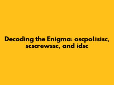 Decoding the Enigma: oscpolisisc, scscrewssc, and idsc