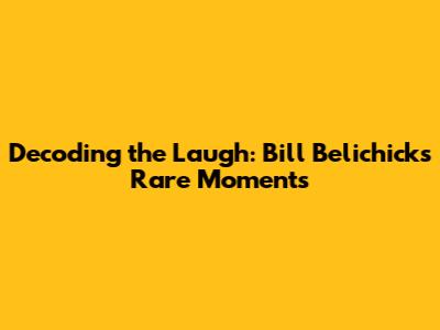 Decoding the Laugh: Bill Belichick's Rare Moments
