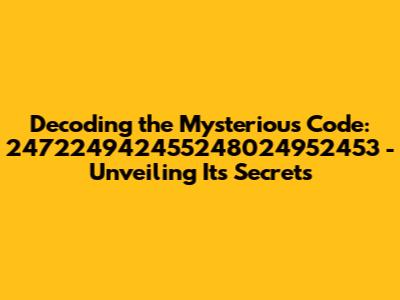 Decoding the Mysterious Code: 247224942455248024952453 - Unveiling Its Secrets