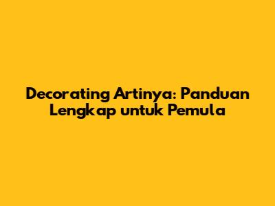 Decorating Artinya: Panduan Lengkap untuk Pemula