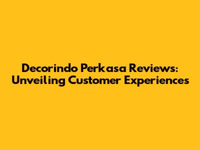 Decorindo Perkasa Reviews: Unveiling Customer Experiences