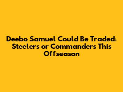 Deebo Samuel Could Be Traded: Steelers or Commanders This Offseason