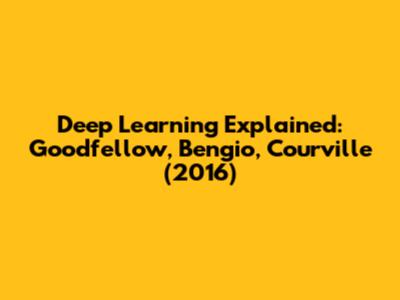 Deep Learning Explained: Goodfellow, Bengio, Courville (2016)