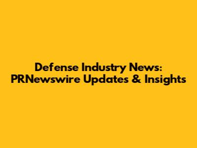 Defense Industry News: PRNewswire Updates & Insights