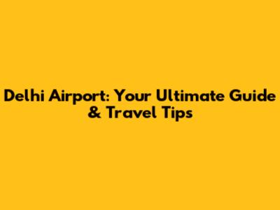 Delhi Airport: Your Ultimate Guide & Travel Tips