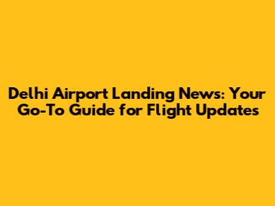 Delhi Airport Landing News: Your Go-To Guide for Flight Updates
