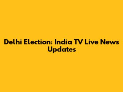 Delhi Election: India TV Live News Updates