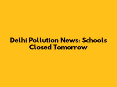Delhi Pollution News: Schools Closed Tomorrow