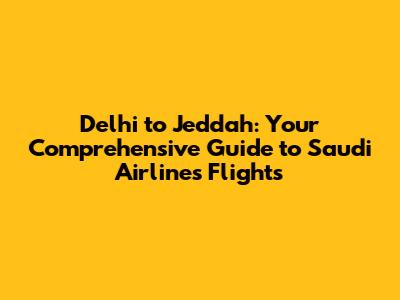 Delhi to Jeddah: Your Comprehensive Guide to Saudi Airlines Flights