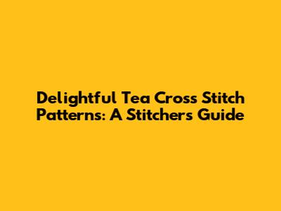 Delightful Tea Cross Stitch Patterns: A Stitcher's Guide