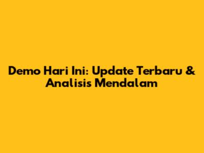 Demo Hari Ini: Update Terbaru & Analisis Mendalam