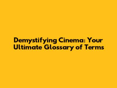 Demystifying Cinema: Your Ultimate Glossary of Terms