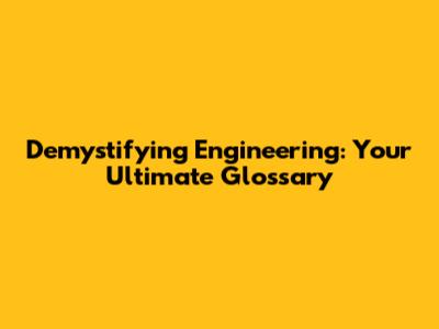 Demystifying Engineering: Your Ultimate Glossary