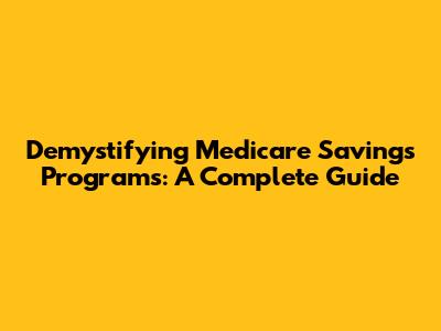 Demystifying Medicare Savings Programs: A Complete Guide